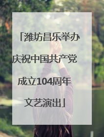 潍坊昌乐举办庆祝中国共产党成立104周年文艺演出